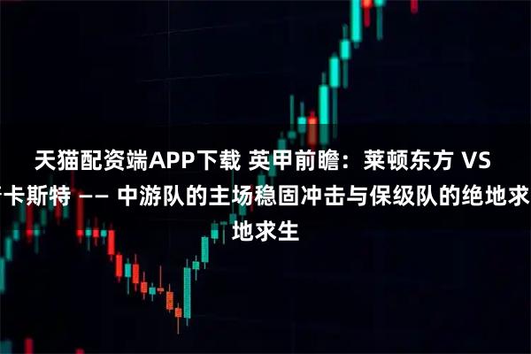 天猫配资端APP下载 英甲前瞻：莱顿东方 VS 唐卡斯特 —— 中游队的主场稳固冲击与保级队的绝地求生