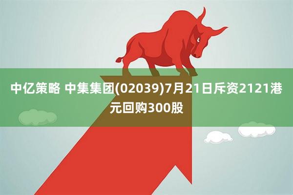 中亿策略 中集集团(02039)7月21日斥资2121港元回购300股