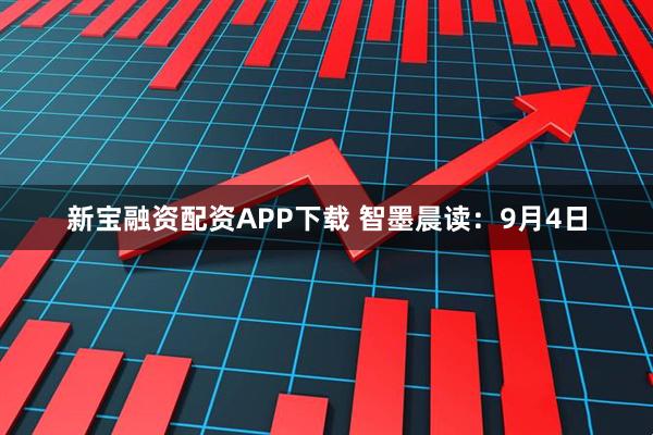 新宝融资配资APP下载 智墨晨读：9月4日