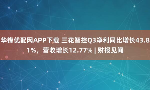华锋优配网APP下载 三花智控Q3净利同比增长43.81%，营收增长12.77% | 财报见闻
