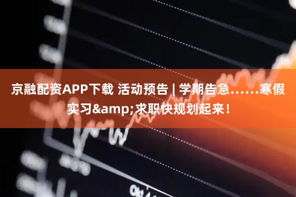 京融配资APP下载 活动预告 | 学期告急……寒假实习&求职快规划起来！