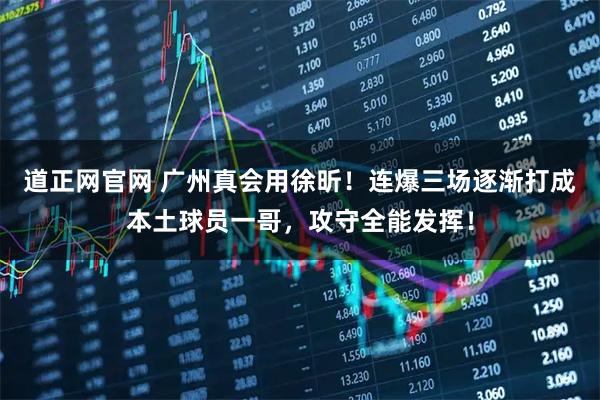 道正网官网 广州真会用徐昕！连爆三场逐渐打成本土球员一哥，攻守全能发挥！