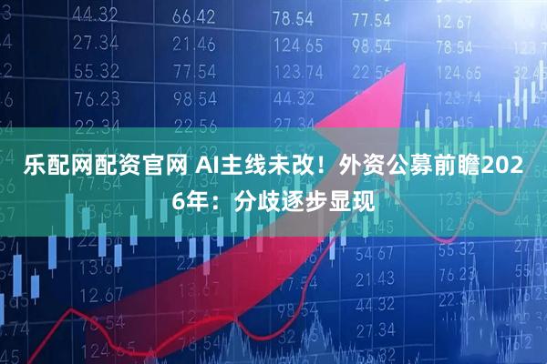 乐配网配资官网 AI主线未改！外资公募前瞻2026年：分歧逐步显现