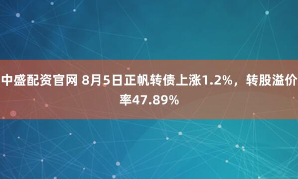 中盛配资官网 8月5日正帆转债上涨1.2%，转股溢价率47.89%