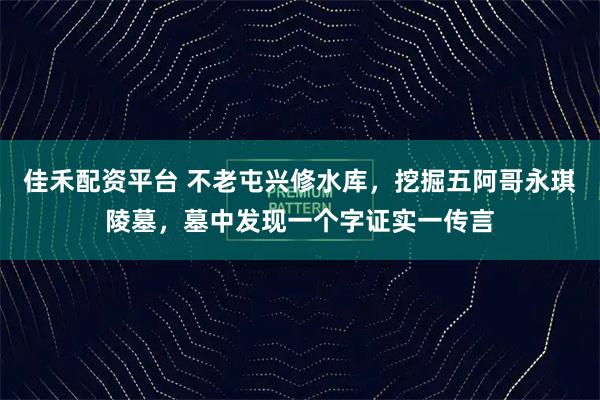 佳禾配资平台 不老屯兴修水库，挖掘五阿哥永琪陵墓，墓中发现一个字证实一传言